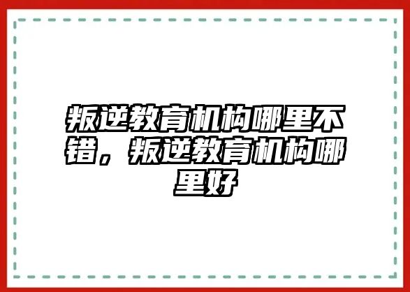 叛逆教育機構哪里不錯，叛逆教育機構哪里好