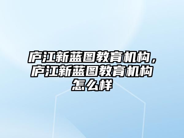 廬江新藍(lán)圖教育機構(gòu)，廬江新藍(lán)圖教育機構(gòu)怎么樣