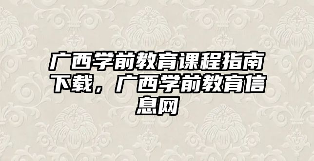 廣西學前教育課程指南下載，廣西學前教育信息網(wǎng)