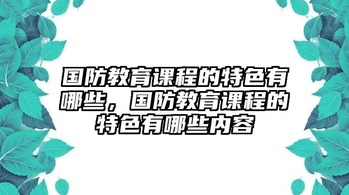 國防教育課程的特色有哪些，國防教育課程的特色有哪些內(nèi)容