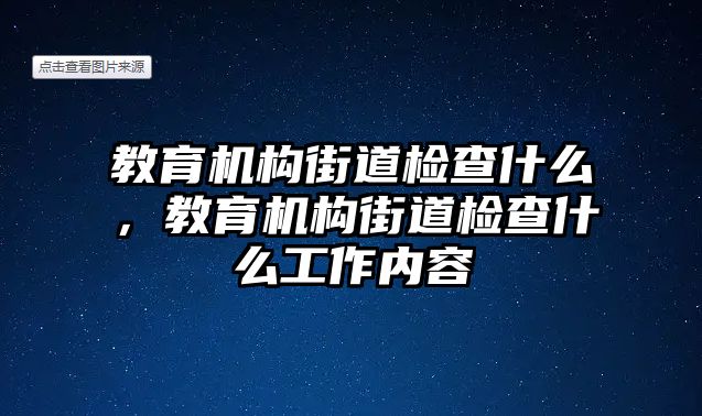 教育機(jī)構(gòu)街道檢查什么，教育機(jī)構(gòu)街道檢查什么工作內(nèi)容