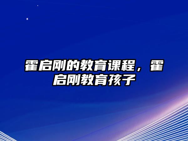 霍啟剛的教育課程，霍啟剛教育孩子