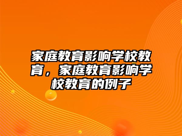 家庭教育影響學(xué)校教育，家庭教育影響學(xué)校教育的例子