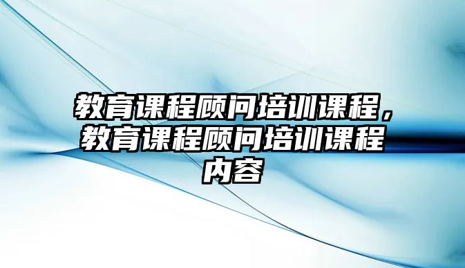 教育課程顧問培訓課程，教育課程顧問培訓課程內(nèi)容