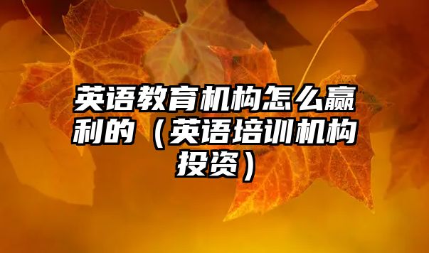 英語教育機構怎么贏利的（英語培訓機構投資）