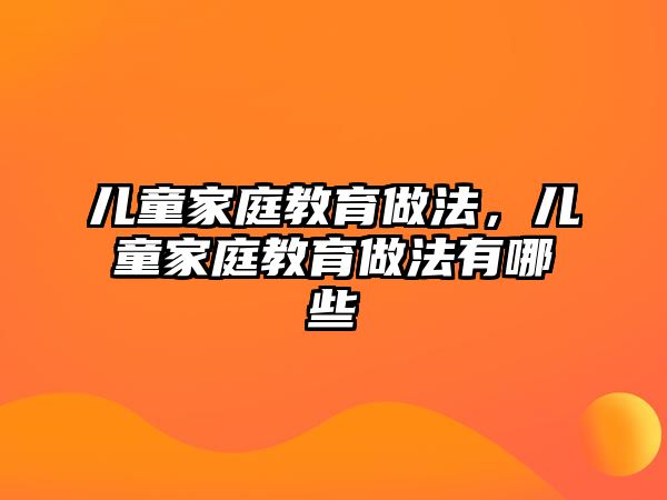 兒童家庭教育做法，兒童家庭教育做法有哪些