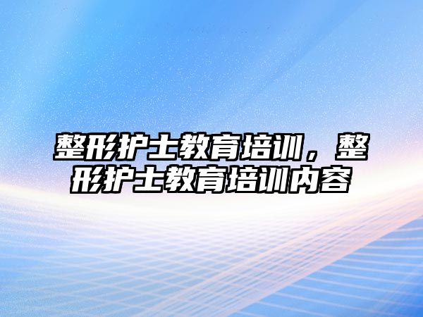 整形護士教育培訓，整形護士教育培訓內容