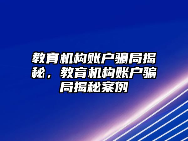 教育機構(gòu)賬戶騙局揭秘，教育機構(gòu)賬戶騙局揭秘案例