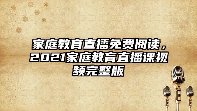 家庭教育直播免費閱讀，2021家庭教育直播課視頻完整版