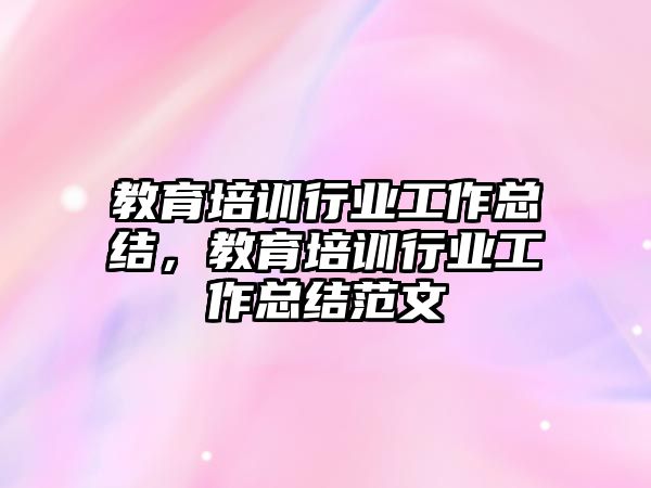 教育培訓(xùn)行業(yè)工作總結(jié)，教育培訓(xùn)行業(yè)工作總結(jié)范文