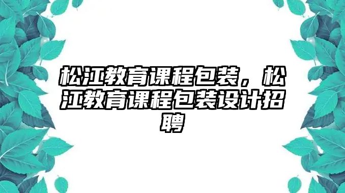 松江教育課程包裝，松江教育課程包裝設計招聘