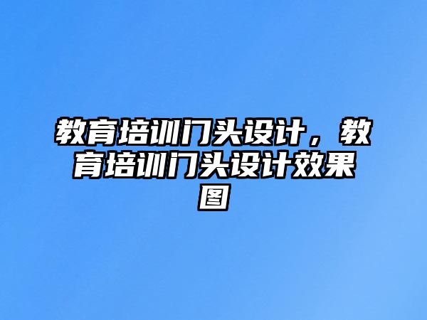 教育培訓(xùn)門頭設(shè)計，教育培訓(xùn)門頭設(shè)計效果圖