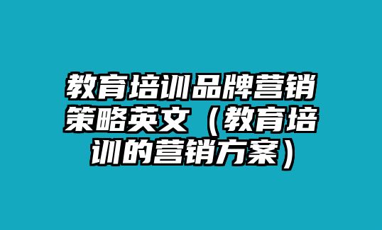 教育培訓(xùn)品牌營(yíng)銷策略英文（教育培訓(xùn)的營(yíng)銷方案）