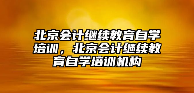 北京會計繼續(xù)教育自學培訓，北京會計繼續(xù)教育自學培訓機構