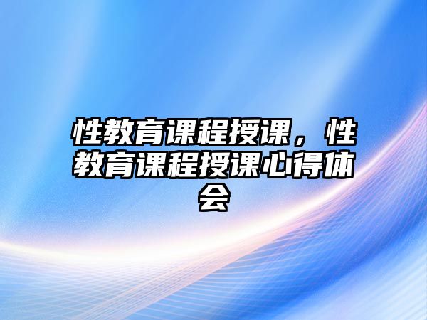 性教育課程授課，性教育課程授課心得體會(huì)