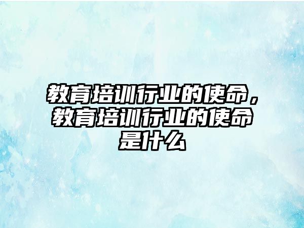 教育培訓(xùn)行業(yè)的使命，教育培訓(xùn)行業(yè)的使命是什么