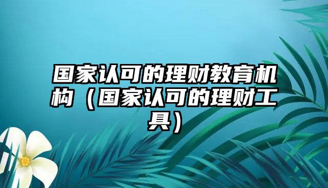 國家認可的理財教育機構(gòu)（國家認可的理財工具）