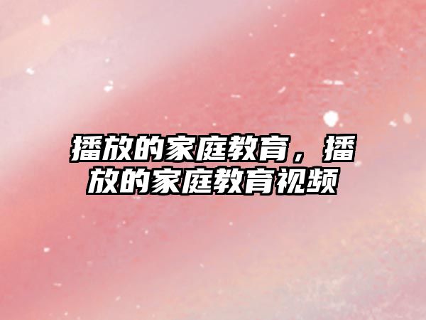 播放的家庭教育，播放的家庭教育視頻