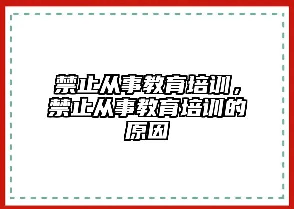 禁止從事教育培訓，禁止從事教育培訓的原因