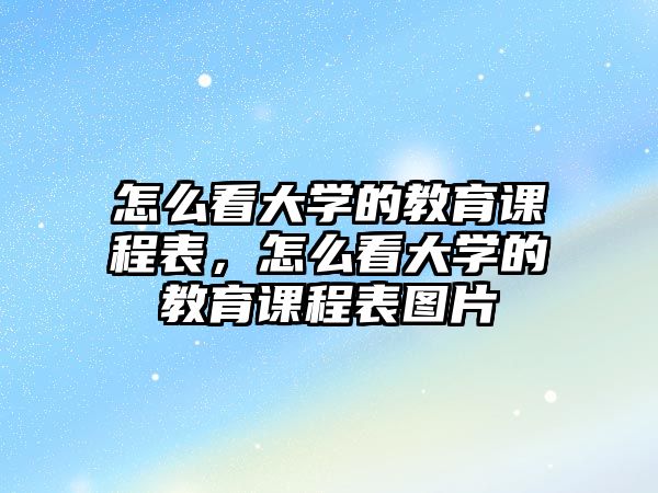 怎么看大學的教育課程表，怎么看大學的教育課程表圖片