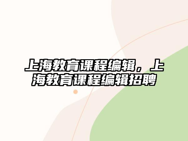 上海教育課程編輯，上海教育課程編輯招聘