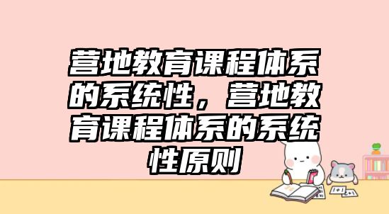 營(yíng)地教育課程體系的系統(tǒng)性，營(yíng)地教育課程體系的系統(tǒng)性原則