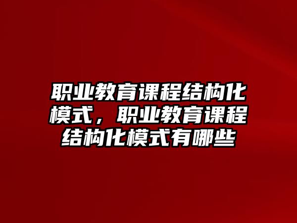 職業(yè)教育課程結(jié)構(gòu)化模式，職業(yè)教育課程結(jié)構(gòu)化模式有哪些