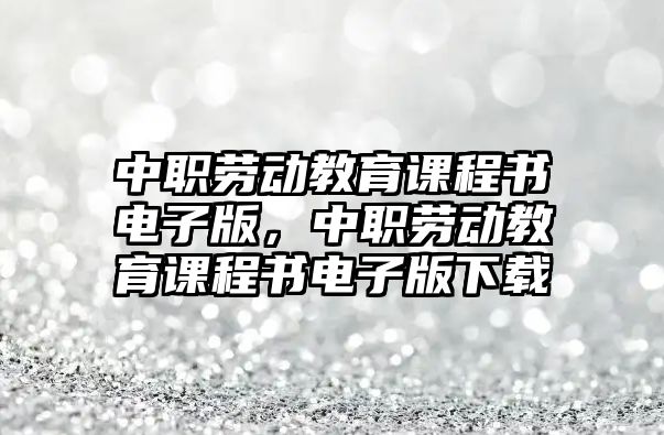 中職勞動教育課程書電子版，中職勞動教育課程書電子版下載