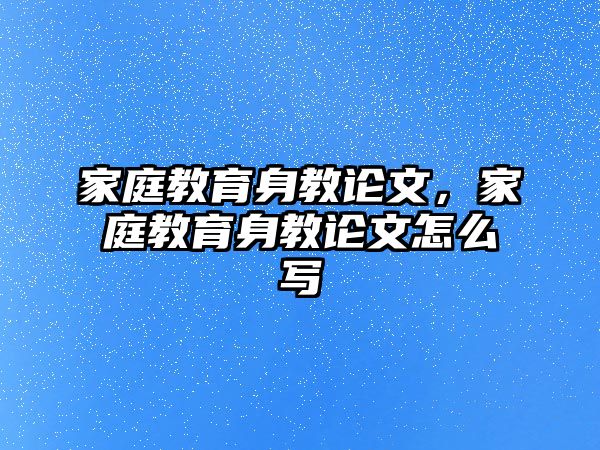 家庭教育身教論文，家庭教育身教論文怎么寫