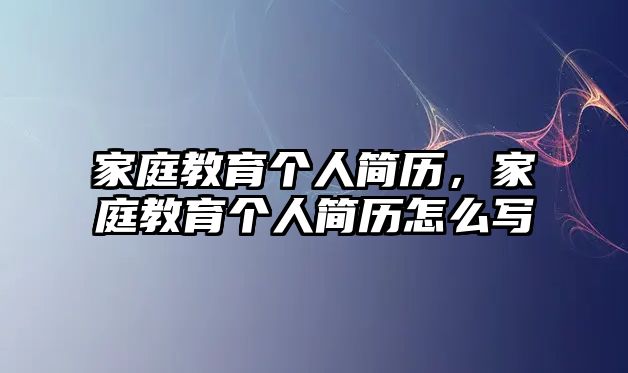 家庭教育個人簡歷，家庭教育個人簡歷怎么寫