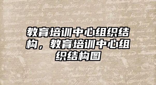 教育培訓(xùn)中心組織結(jié)構(gòu)，教育培訓(xùn)中心組織結(jié)構(gòu)圖