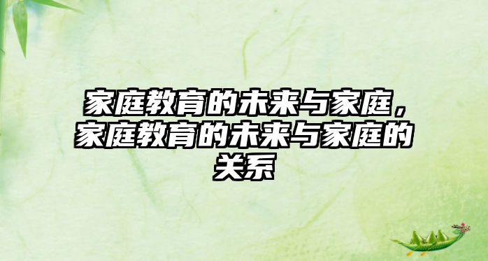 家庭教育的未來與家庭，家庭教育的未來與家庭的關(guān)系