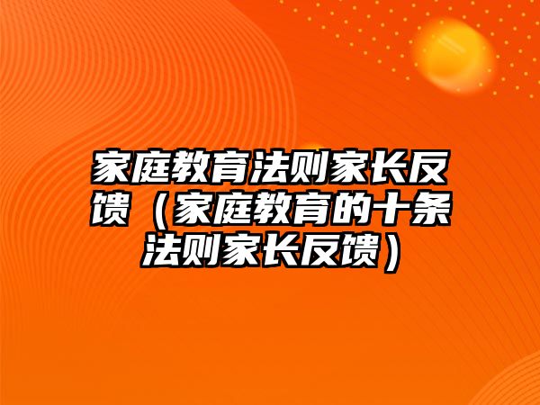 家庭教育法則家長反饋（家庭教育的十條法則家長反饋）