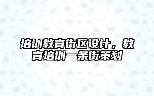 培訓教育街區(qū)設計，教育培訓一條街策劃