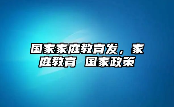 國(guó)家家庭教育發(fā)，家庭教育 國(guó)家政策