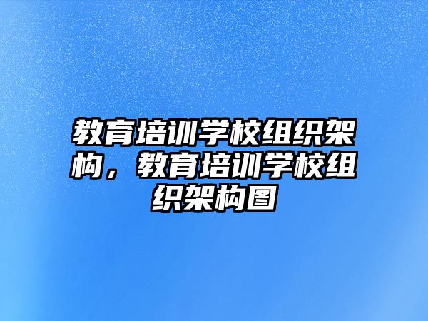 教育培訓(xùn)學(xué)校組織架構(gòu)，教育培訓(xùn)學(xué)校組織架構(gòu)圖