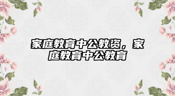 家庭教育中公教資，家庭教育中公教育