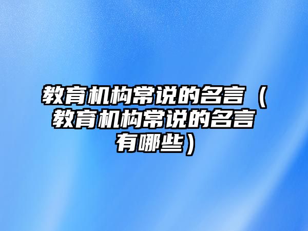 教育機構(gòu)常說的名言（教育機構(gòu)常說的名言有哪些）