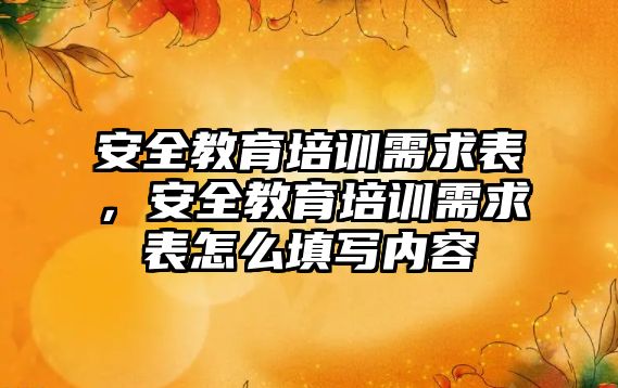 安全教育培訓需求表，安全教育培訓需求表怎么填寫內(nèi)容