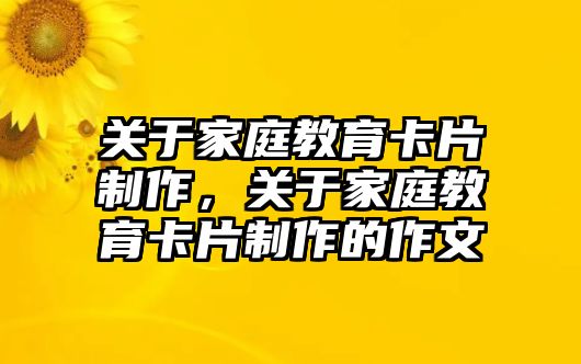 關(guān)于家庭教育卡片制作，關(guān)于家庭教育卡片制作的作文