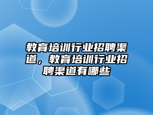 教育培訓(xùn)行業(yè)招聘渠道，教育培訓(xùn)行業(yè)招聘渠道有哪些