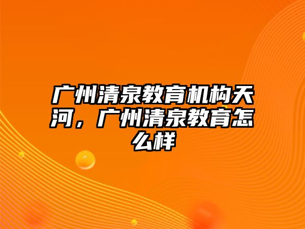 廣州清泉教育機(jī)構(gòu)天河，廣州清泉教育怎么樣