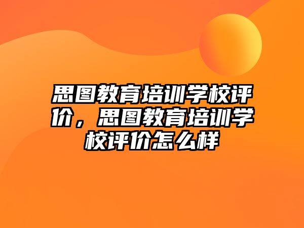 思圖教育培訓(xùn)學(xué)校評(píng)價(jià)，思圖教育培訓(xùn)學(xué)校評(píng)價(jià)怎么樣