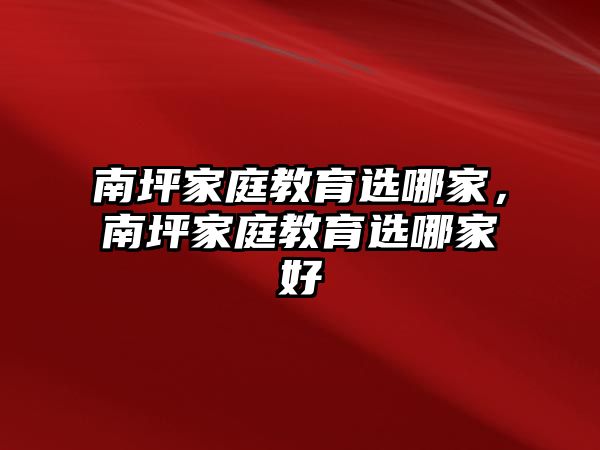 南坪家庭教育選哪家，南坪家庭教育選哪家好