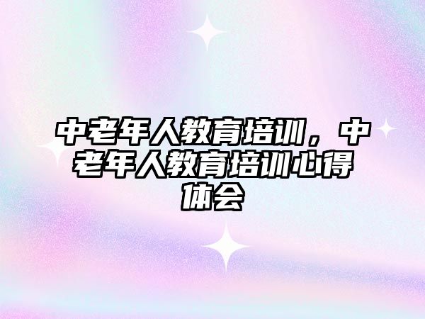 中老年人教育培訓(xùn)，中老年人教育培訓(xùn)心得體會(huì)