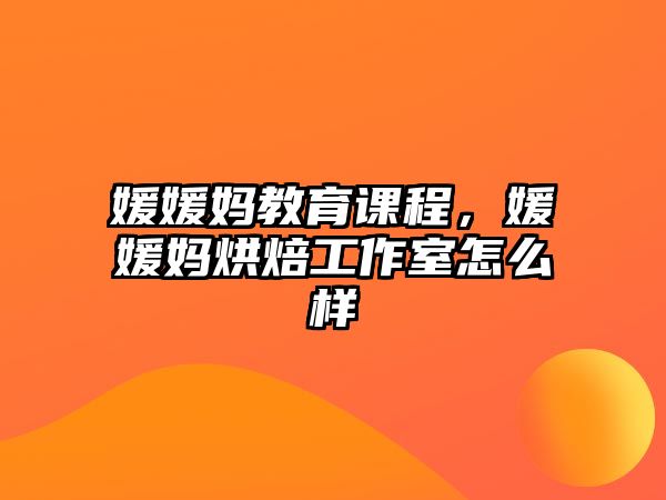 媛媛媽教育課程，媛媛媽烘焙工作室怎么樣