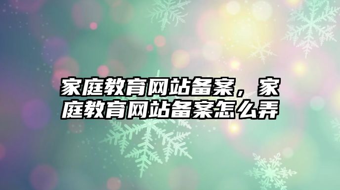 家庭教育網(wǎng)站備案，家庭教育網(wǎng)站備案怎么弄