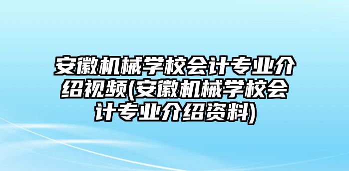 安徽機(jī)械學(xué)校會(huì)計(jì)專業(yè)介紹視頻(安徽機(jī)械學(xué)校會(huì)計(jì)專業(yè)介紹資料)