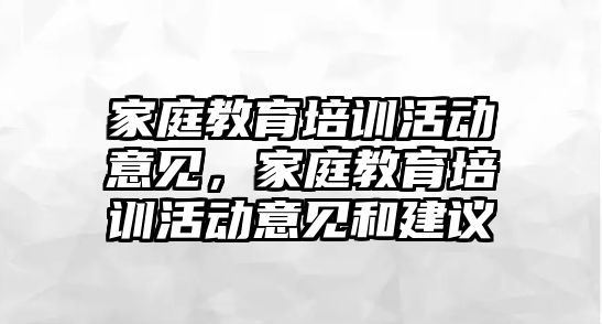 家庭教育培訓活動意見，家庭教育培訓活動意見和建議