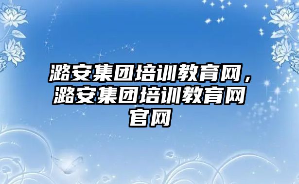 潞安集團培訓教育網，潞安集團培訓教育網官網